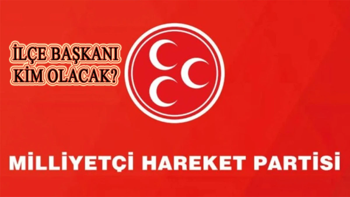 MHP İL&Ccedil;E BAŞKANLIĞINA KİM GELECEK?