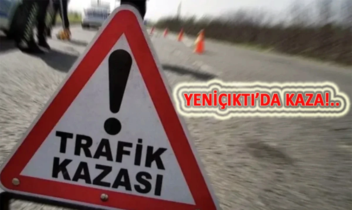 YENİ&Ccedil;IKTI&rsquo;DA KAZA! BİR &Ouml;L&Uuml;...